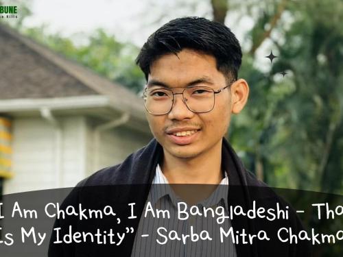 “I Am Chakma, I Am Bangladeshi – That Is My Identity” - Sarba Mitra Chakma